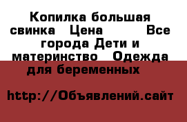 Копилка большая свинка › Цена ­ 300 - Все города Дети и материнство » Одежда для беременных   